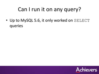 Can I run it on any query?
• Up to MySQL 5.6, it only worked on SELECT
queries
 