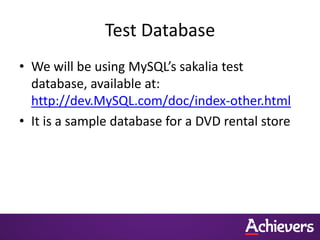 Test Database
• We will be using MySQL’s sakalia test
database, available at:
http://dev.MySQL.com/doc/index-other.html
• It is a sample database for a DVD rental store
 