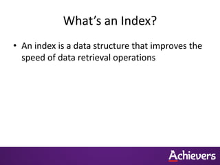 What’s an Index?
• An index is a data structure that improves the
speed of data retrieval operations
 