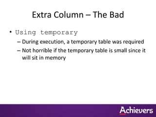 Extra Column – The Bad
• Using temporary
– During execution, a temporary table was required
– Not horrible if the temporary table is small since it
will sit in memory
 