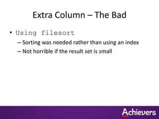 Extra Column – The Bad
• Using filesort
– Sorting was needed rather than using an index
– Not horrible if the result set is small
 