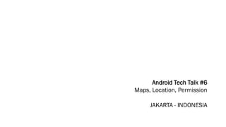 Android Tech Talk #6
Maps, Location, Permission
JAKARTA - INDONESIA
 