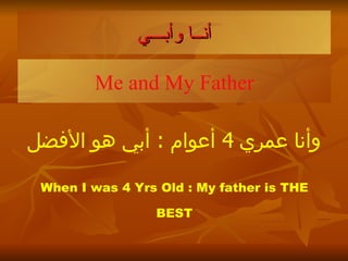 أن ــ ا وأب ـــ ي Me and My Father وأنا عمري  4  أعوام   :  أبي هو الأفضل When I was 4 Yrs Old : My father is THE BEST 