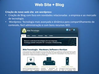 Web Site + Blog
• Wordpress: Uma das
decnologia mais
avançada e dinâmica
para administração
(CMS) e
compartilhamento de
conteúdo, fácil
administração e com
bons recursos SEO.
 