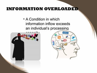 INFORMATION OVERLOADED
• A Condition in which
information inflow exceeds
an individual’s processing
capacity.

 