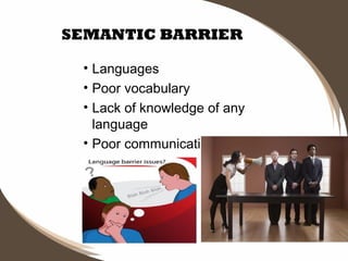 SEMANTIC BARRIER
• Languages
• Poor vocabulary
• Lack of knowledge of any
language
• Poor communication skills

 
