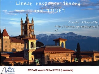 Claudio Attaccalite
http://abineel.grenoble.cnrs.fhttp://abineel.grenoble.cnrs.f
r/r/
Linear response theory
and TDDFT
CECAM Yambo School 2013 (Lausanne)CECAM Yambo School 2013 (Lausanne)
 