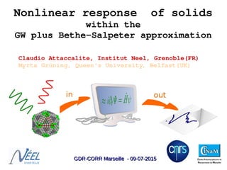Nonlinear response  of solids
within the
GW plus Bethe­Salpeter approximation
Claudio Attaccalite, Institut Neel, Grenoble(FR) 
Myrta Grüning, Queen's University, Belfast(UK)
GDR-CORR Marseille - 09-07-2015GDR-CORR Marseille - 09-07-2015
 