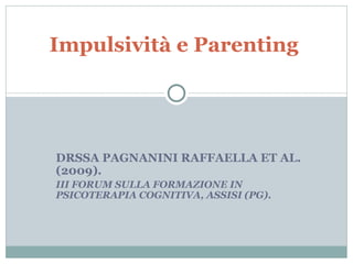 DRSSA PAGNANINI RAFFAELLA ET AL. (2009).  III FORUM SULLA FORMAZIONE IN PSICOTERAPIA COGNITIVA, ASSISI (PG). Impulsività e Parenting  