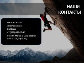 НАШИ
                              КОНТАКТЫ

www.attacca.ru
info@attacca.ru
@attacca
+7 (499) 638-27-13
Россия, Москва, Озерковская
наб. 22-24, офис 36/2
 