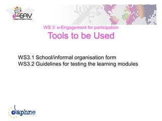 42
WS 3: e-Engagement for participation
Tools to be Used
WS3.1 School/informal organisation form
WS3.2 Guidelines for testing the learning modules
 