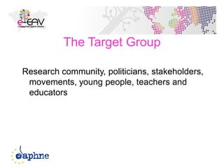 The Target Group
Research community, politicians, stakeholders,
movements, young people, teachers and
educators
6
 