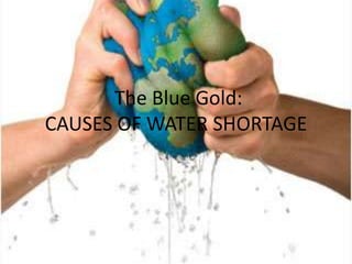 The Blue Gold:
CAUSES OF WATER SHORTAGE
 