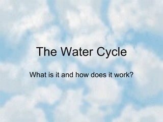The Water Cycle
What is it and how does it work?
 