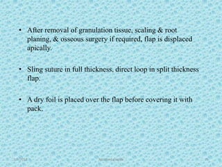 1/7/2018 Attached gingiva 75
• After removal of granulation tissue, scaling & root
planing, & osseous surgery if required, flap is displaced
apically.
• Sling suture in full thickness, direct loop in split thickness
flap.
• A dry foil is placed over the flap before covering it with
pack.
 