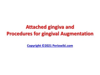 Attached gingiva and
Procedures for gingival Augmentation
Copyright ©2021 Periowiki.com
 