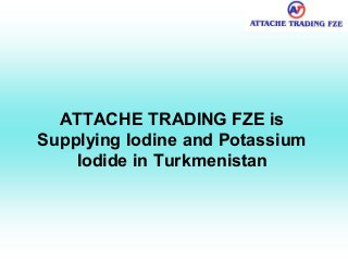 ATTACHE TRADING FZE is
Supplying Iodine and Potassium
Iodide in Turkmenistan
 