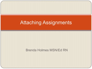 Brenda Holmes MSN/Ed RN Attaching Assignments 
