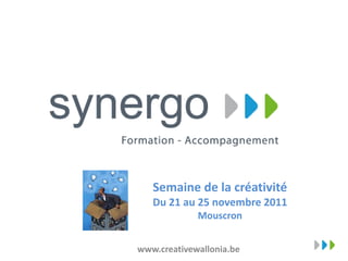 Semaine de la créativité
   Du 21 au 25 novembre 2011
             Mouscron


www.creativewallonia.be
 