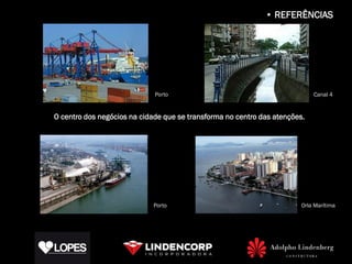 • REFERÊNCIAS




                             Porto                                          Canal 4


O centro dos negócios na cidade que se transforma no centro das atenções.




                             Porto                                      Orla Marítima
 