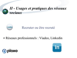 II - Usages et pratiques des réseaux
sociaux
Recruter ou être recruté
Réseaux professionnels : Viadeo, Linkedin
 