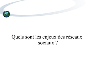 Quels sont les enjeux des réseaux
sociaux ?
 