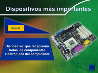 Dispositivo que recepciona
   todos los componentes
electrónicos del computador
 