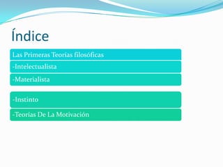 Índice
Las Primeras Teorías filosóficas
-Intelectualista
-Materialista

-Instinto

-Teorías De La Motivación
 