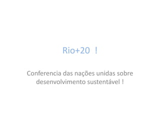 Rio+20 !

Conferencia das nações unidas sobre
  desenvolvimento sustentável !
 