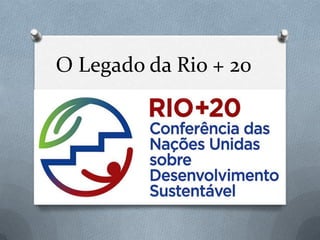 O Legado da Rio + 20
 