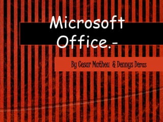 Microsoft
Office.-
  By Cesar Matheu & Dennys Deras
 