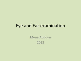 Eye and Ear examination

      Muna Abdoun
         2012
 