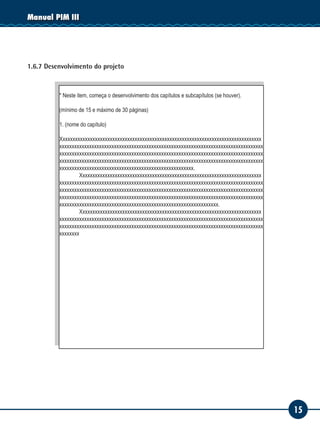 15
Manual PIM III
1.6.7 Desenvolvimento do projeto
* Neste item, começa o desenvolvimento dos capítulos e subcapítulos (se houver).
(mínimo de 15 e máximo de 30 páginas)
1. (nome do capítulo)
Xxxxxxxxxxxxxxxxxxxxxxxxxxxxxxxxxxxxxxxxxxxxxxxxxxxxxxxxxxxxxxxxxxxxxxxxxxxxxxxxx
xxxxxxxxxxxxxxxxxxxxxxxxxxxxxxxxxxxxxxxxxxxxxxxxxxxxxxxxxxxxxxxxxxxxxxxxxxxxxxxxxx
xxxxxxxxxxxxxxxxxxxxxxxxxxxxxxxxxxxxxxxxxxxxxxxxxxxxxxxxxxxxxxxxxxxxxxxxxxxxxxxxxx
xxxxxxxxxxxxxxxxxxxxxxxxxxxxxxxxxxxxxxxxxxxxxxxxxxxxxxxxxxxxxxxxxxxxxxxxxxxxxxxxxx
xxxxxxxxxxxxxxxxxxxxxxxxxxxxxxxxxxxxxxxxxxxxxxxxxxxxxx.
	 Xxxxxxxxxxxxxxxxxxxxxxxxxxxxxxxxxxxxxxxxxxxxxxxxxxxxxxxxxxxxxxxxxxxxxxxxx
xxxxxxxxxxxxxxxxxxxxxxxxxxxxxxxxxxxxxxxxxxxxxxxxxxxxxxxxxxxxxxxxxxxxxxxxxxxxxxxxxx
xxxxxxxxxxxxxxxxxxxxxxxxxxxxxxxxxxxxxxxxxxxxxxxxxxxxxxxxxxxxxxxxxxxxxxxxxxxxxxxxxx
xxxxxxxxxxxxxxxxxxxxxxxxxxxxxxxxxxxxxxxxxxxxxxxxxxxxxxxxxxxxxxxxxxxxxxxxxxxxxxxxxx
xxxxxxxxxxxxxxxxxxxxxxxxxxxxxxxxxxxxxxxxxxxxxxxxxxxxxxxxxxxxxxxx.
	 Xxxxxxxxxxxxxxxxxxxxxxxxxxxxxxxxxxxxxxxxxxxxxxxxxxxxxxxxxxxxxxxxxxxxxxxxx
xxxxxxxxxxxxxxxxxxxxxxxxxxxxxxxxxxxxxxxxxxxxxxxxxxxxxxxxxxxxxxxxxxxxxxxxxxxxxxxxxx
xxxxxxxxxxxxxxxxxxxxxxxxxxxxxxxxxxxxxxxxxxxxxxxxxxxxxxxxxxxxxxxxxxxxxxxxxxxxxxxxxx
xxxxxxxx
 