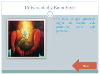 Universidad y Buen Vivir
 Es todo lo que queremos
lograr en nuestra vida
profesión como vida
personal.
Menu
 