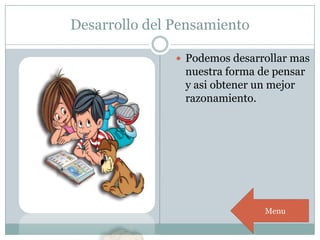 Desarrollo del Pensamiento
 Podemos desarrollar mas
nuestra forma de pensar
y asi obtener un mejor
razonamiento.
Menu
 