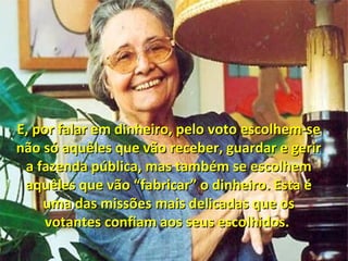 E, por falar em dinheiro, pelo voto escolhem-seE, por falar em dinheiro, pelo voto escolhem-se
não só aquêles que vão receber, guardar e gerirnão só aquêles que vão receber, guardar e gerir
a fazenda pública, mas também se escolhema fazenda pública, mas também se escolhem
aquêles que vão “fabricar” o dinheiro. Esta éaquêles que vão “fabricar” o dinheiro. Esta é
uma das missões mais delicadas que osuma das missões mais delicadas que os
votantes confiam aos seus escolhidos.votantes confiam aos seus escolhidos.
 