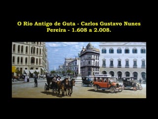 O Rio Antigo de Guta - Carlos Gustavo Nunes
Pereira - 1.608 a 2.008.