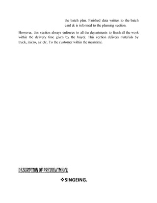 the batch plan. Finished data written to the batch
card & is informed to the planning section.
However, this section always enforces to all the departments to finish all the work
within the delivery time given by the buyer. This section delivers materials by
truck, micro, air etc. To the customer within the meantime.
DESCRIPTIONOF PRETREATMENT:
SINGEING.
 