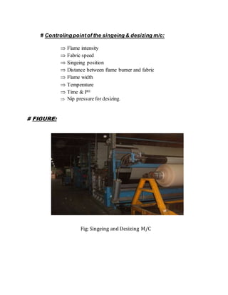 # Controlingpointof the singeing & desizing m/c:
 Flame intensity
 Fabric speed
 Singeing position
 Distance between flame burner and fabric
 Flame width
 Temperature
 Time & PH
 Nip pressure for desizing.
# FIGURE:
Fig: Singeing and Desizing M/C
 