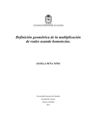 Definición geométrica de la multiplicación
de reales usando homotecias.
ESTELA PEÑA NIÑO
Universidad Nacional de Colombia
Facultad de Ciencias
Arauca, Colombia
2011
 
