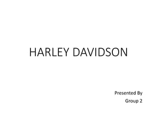 HARLEY DAVIDSON
Presented By
Group 2
 