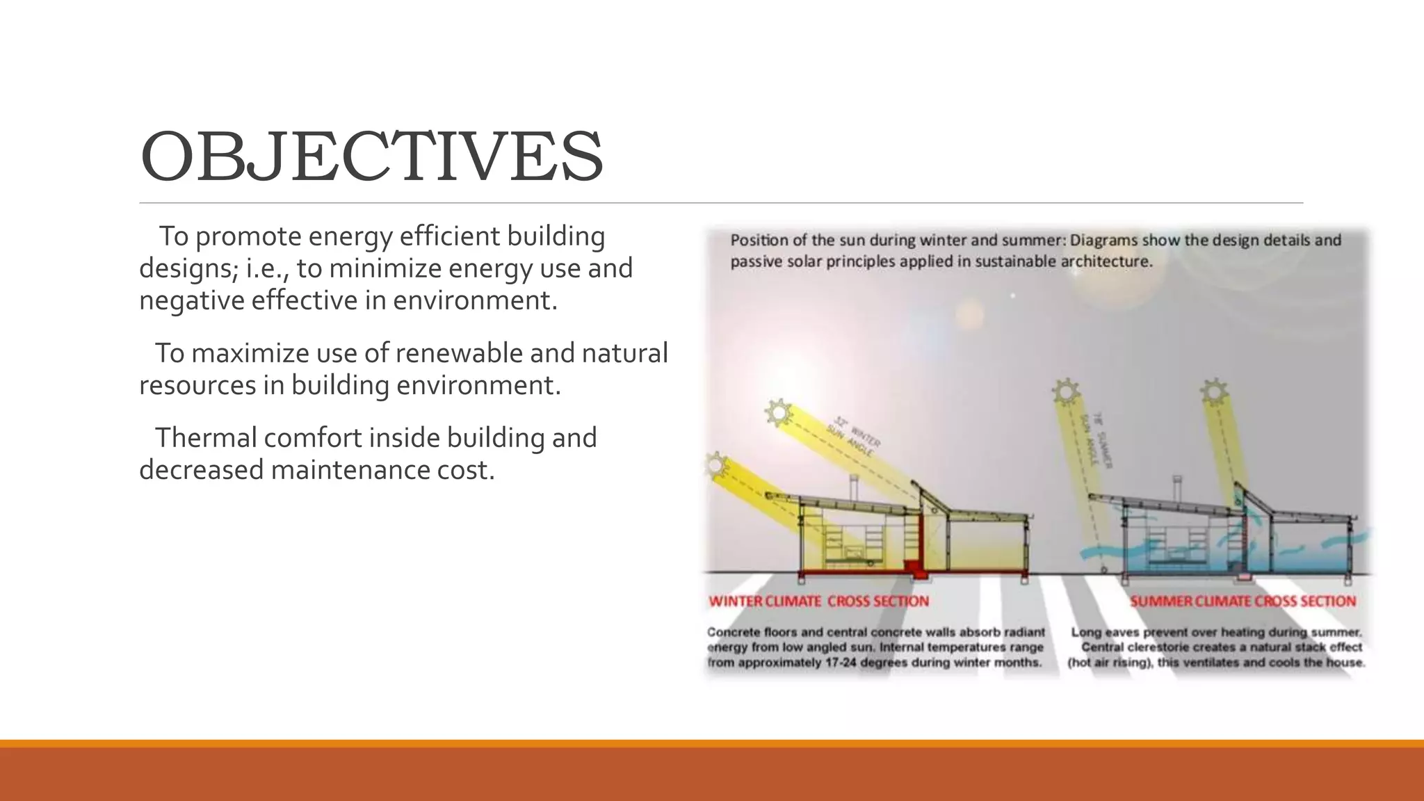 OBJECTIVES
To promote energy efficient building
designs; i.e., to minimize energy use and
negative effective in environment.
To maximize use of renewable and natural
resources in building environment.
Thermal comfort inside building and
decreased maintenance cost.
 