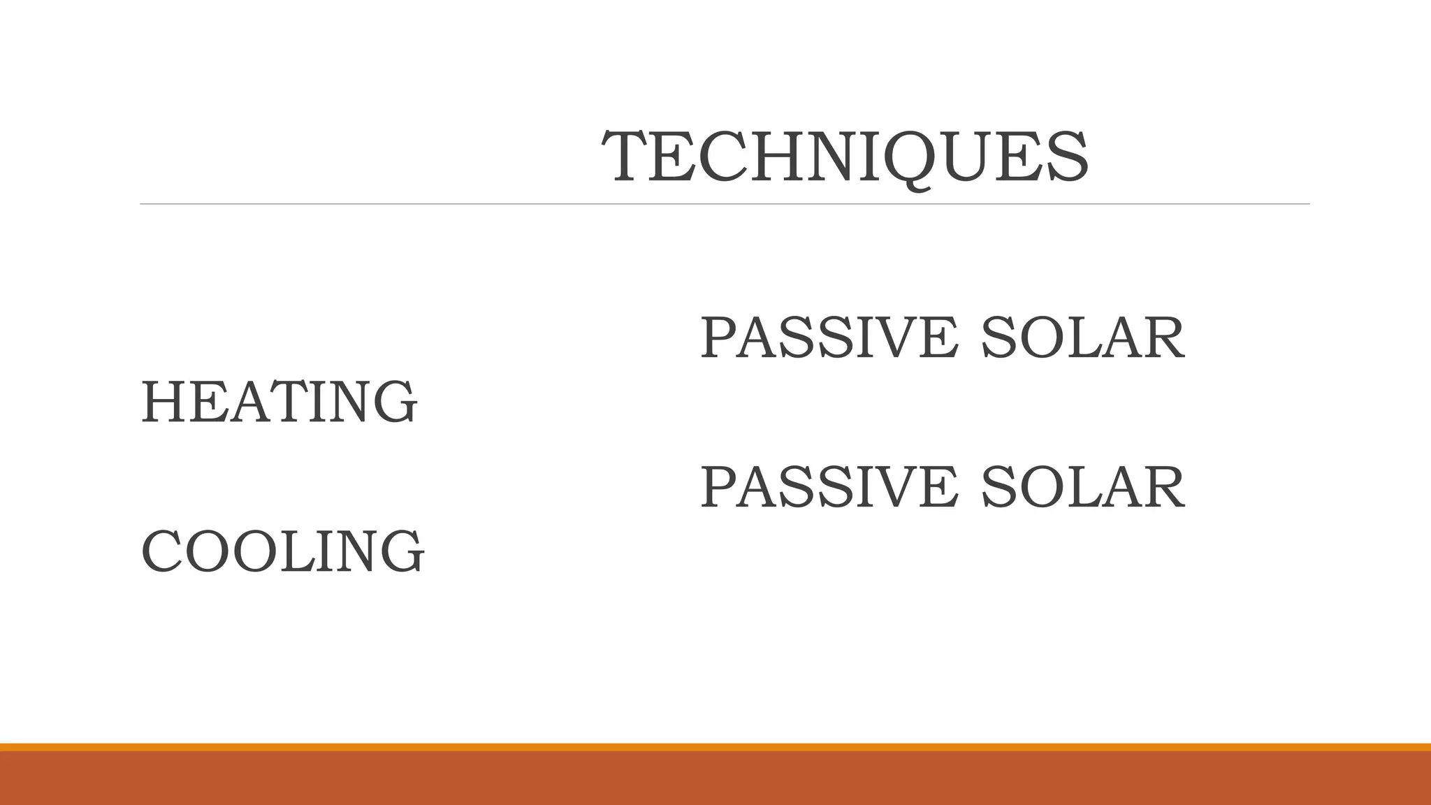TECHNIQUES
PASSIVE SOLAR
HEATING
PASSIVE SOLAR
COOLING
 