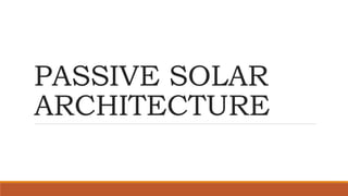 PASSIVE SOLAR
ARCHITECTURE
 