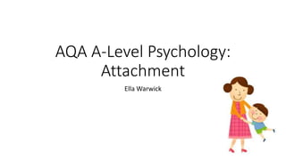AQA A-Level Psychology:
Attachment
Ella Warwick
 