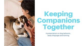 Keeping
Companions
Together
A presentation on dog behavior,
body language and training
 