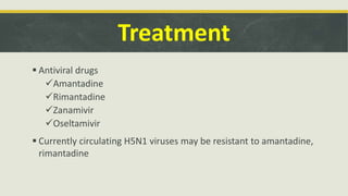 Treatment
 Antiviral drugs
Amantadine
Rimantadine
Zanamivir
Oseltamivir
 Currently circulating H5N1 viruses may be resistant to amantadine,
rimantadine
 