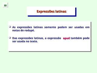  As expressões latinas somente podem ser usadas em
notas de rodapé.
 Das expressões latinas, a expressão apud
apud também pode
ser usada no texto.
Expressões latinas
Expressões latinas
22
22
 