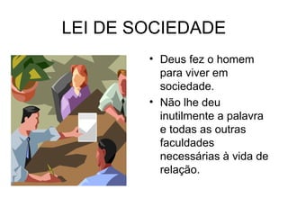 LEI DE SOCIEDADE 
• Deus fez o homem 
para viver em 
sociedade. 
• Não lhe deu 
inutilmente a palavra 
e todas as outras 
faculdades 
necessárias à vida de 
relação. 
 