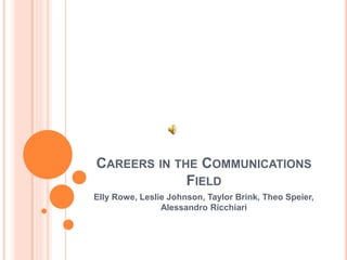 CAREERS IN THE COMMUNICATIONS
FIELD
Elly Rowe, Leslie Johnson, Taylor Brink, Theo Speier,
Alessandro Ricchiari
 